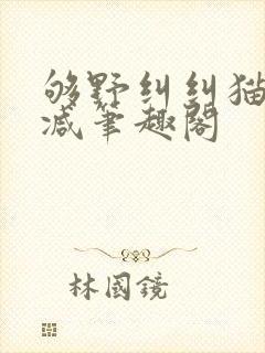 够野纠纠猫无删减笔趣阁