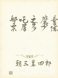 哪吒之魔童降世票房多少亿封面