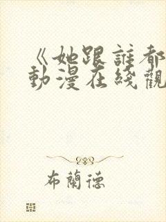 《她跟谁都能》动漫在线观看全集