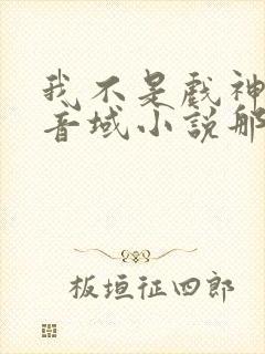 我不是戏神三九音域小说那里可以看