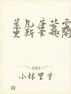 叶凡唐若雪刚刚更新笔趣阁