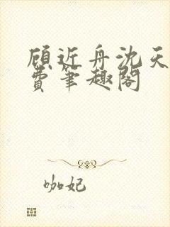 顾近舟沈天予免费笔趣阁