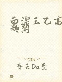 白洁王乙高义笔趣阁