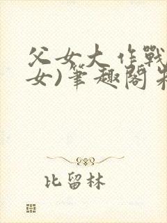 父女大作战(父女)笔趣阁朱涵双