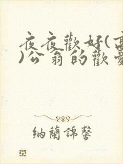 夜夜欢好(高h)公翁的欢爱h