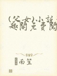 (父女)小说笔趣阁免费阅读