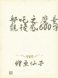 哪吒之魔童降世观后感600字