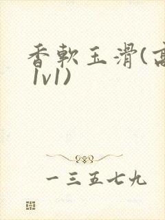 香软玉滑(高h 1v1)