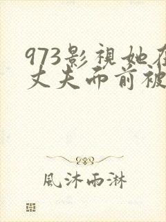 973影视她在丈夫面前被耍了封面