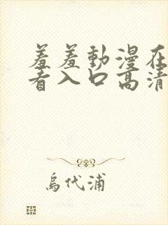 羞羞动漫在线观看入口高清完整版