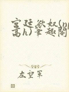 宫廷欲奴(np高h)笔趣阁封面
