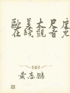 欧美大尺度视频在线观看免费