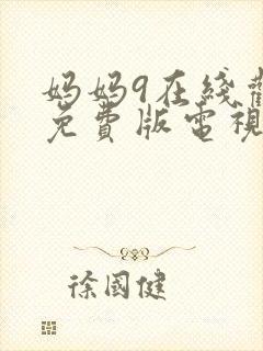 妈妈9在线观看免费版电视剧高清全集