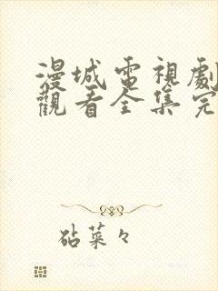 漫城电视剧免费观看全集完整版高清