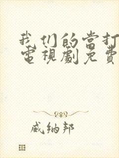 我们的当打之年电视剧免费观看全集高清