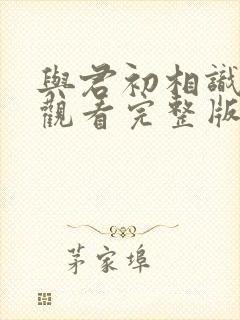 与君初相识免费观看完整版