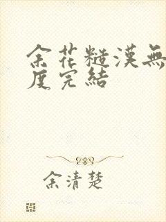 余花糙汉无罪国度完结