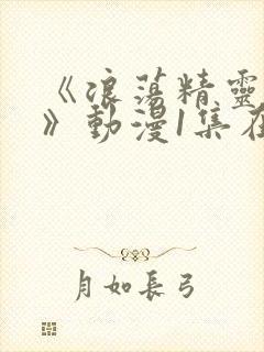 《浪荡精灵之森》动漫1集在线观看