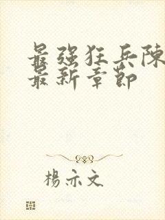 最强狂兵陈六和最新章节