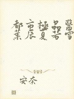 都市极品医神(叶辰夏若雪孙怡)封面