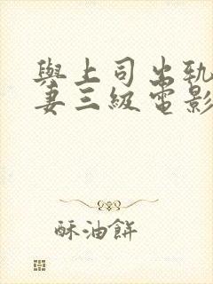 与上司出轨的人妻三级电影