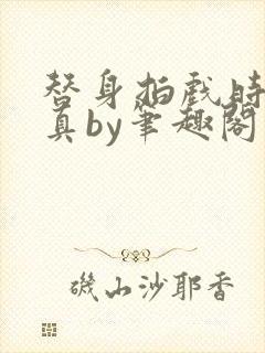 替身拍戏时假戏真by笔趣阁最新章节更