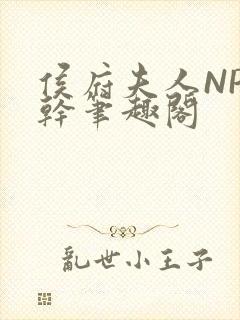 侯府夫人NP高干笔趣阁