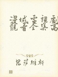 漫城电视剧免费观看全集高清版