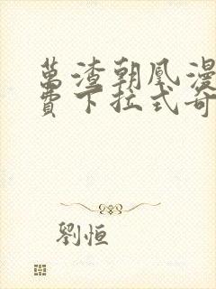 万渣朝凰漫画免费下拉式奇妙漫画