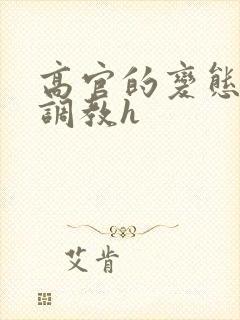 高官的变态玩弄调教h