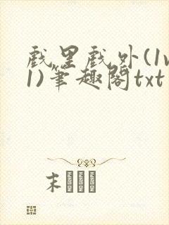 戏里戏外(1v1)笔趣阁txt