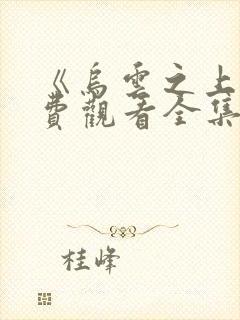 《乌云之上》免费观看全集星辰影院