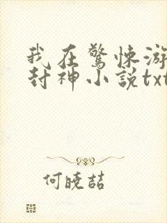 我在惊悚游戏里封神小说txt未删减