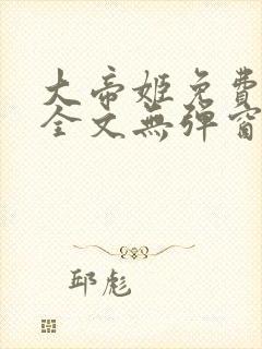 大帝姬免费阅读全文无弹窗笔趣阁