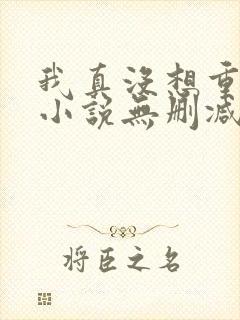 我真没想重生啊小说无删减正版在线阅读