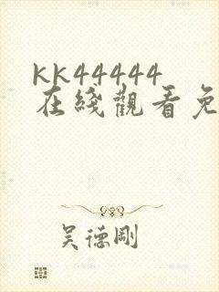 kk44444在线观看免费播放电视剧免费直