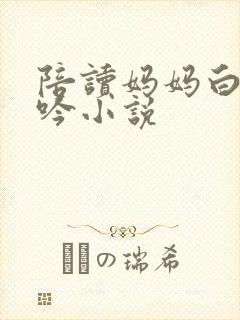 陪读妈妈白嫩呻吟小说