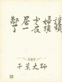 邻居少妇让我爽了一夜视频