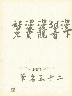 好漫漫3d漫画免费观看下拉式