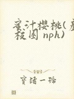 蜜汁樱桃(产乳 校园 nph)