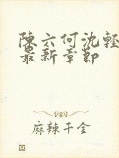 陈六何沈轻舞 最新章节