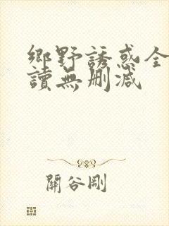 乡野诱惑全文阅读无删减
