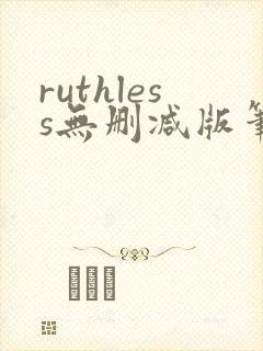ruthless无删减版笔趣阁