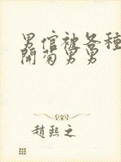 男倌被各种玉势开菊男男