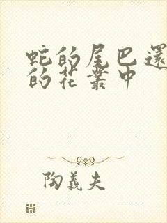 蛇的尾巴还在我的花丛中