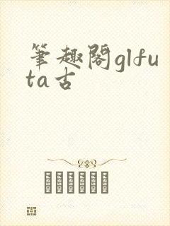 笔趣阁glfuta古封面