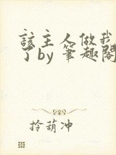 该主人做我的狗了by 笔趣阁