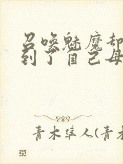 召唤魅魔却召唤到了自己母亲