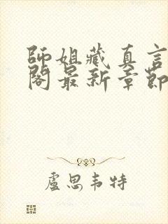 师姐藏真言笔趣阁最新章节列表更新