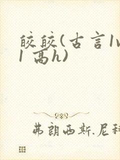 皎皎(古言1v1 高h)